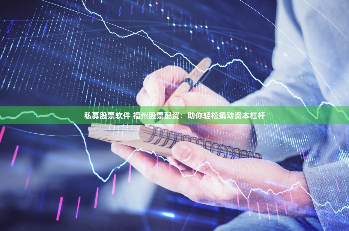 私募股票软件 福州股票配资：助你轻松撬动资本杠杆