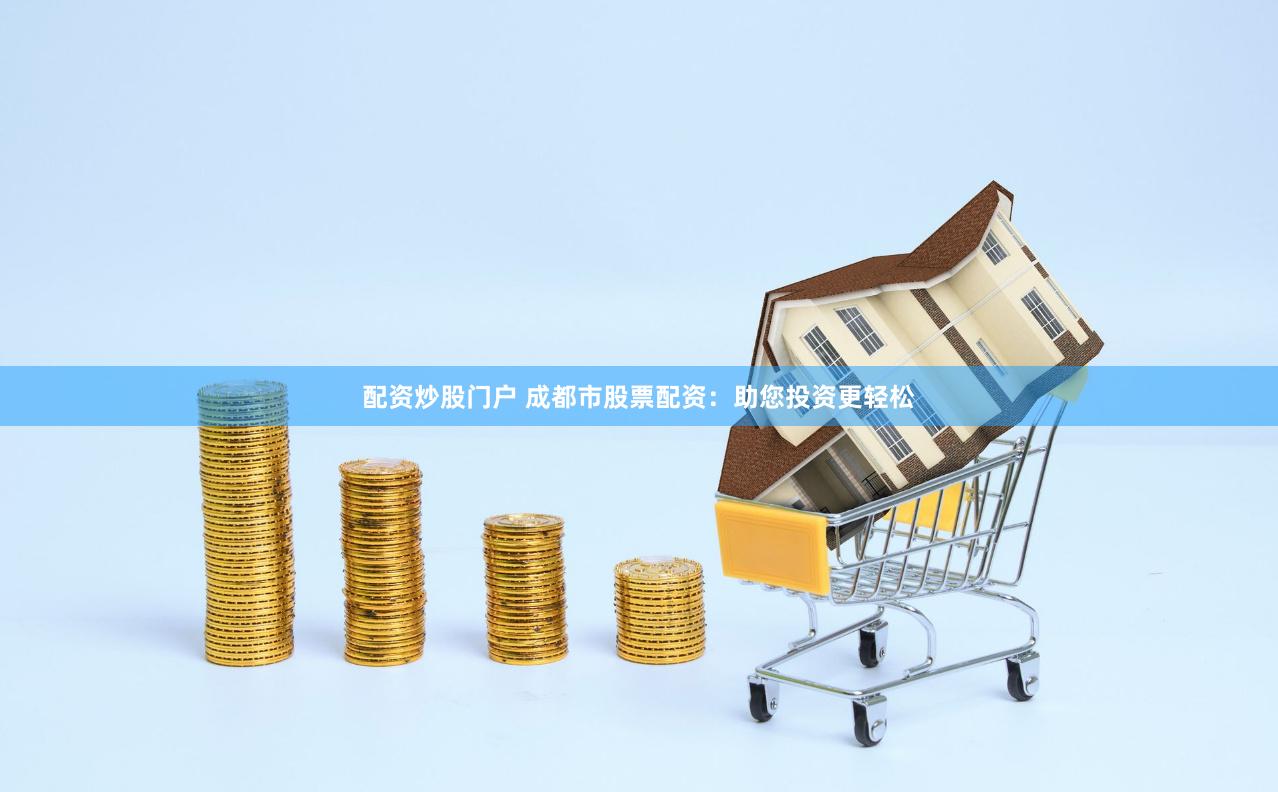 配资炒股门户 成都市股票配资：助您投资更轻松