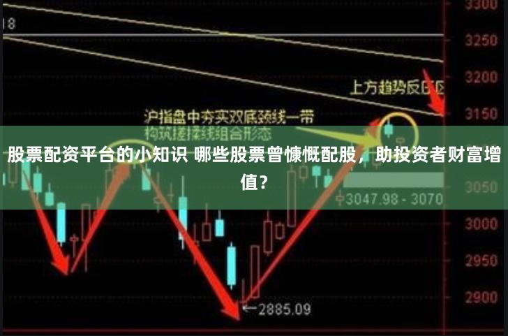 股票配资平台的小知识 哪些股票曾慷慨配股，助投资者财富增值？