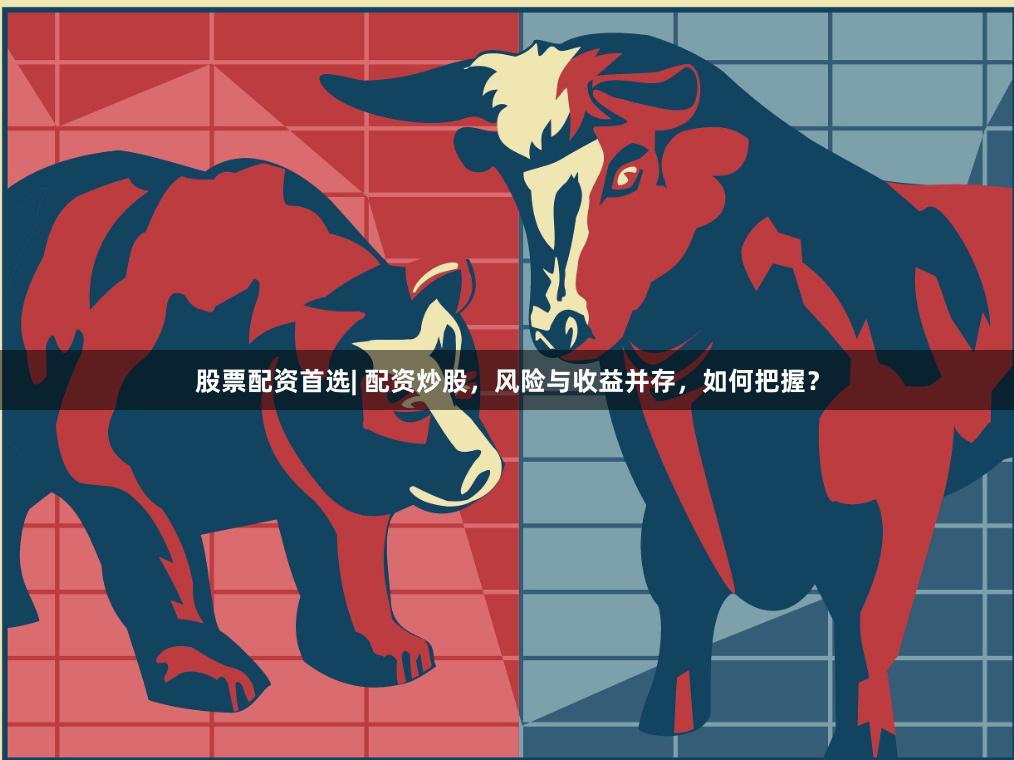 股票配资首选| 配资炒股，风险与收益并存，如何把握？