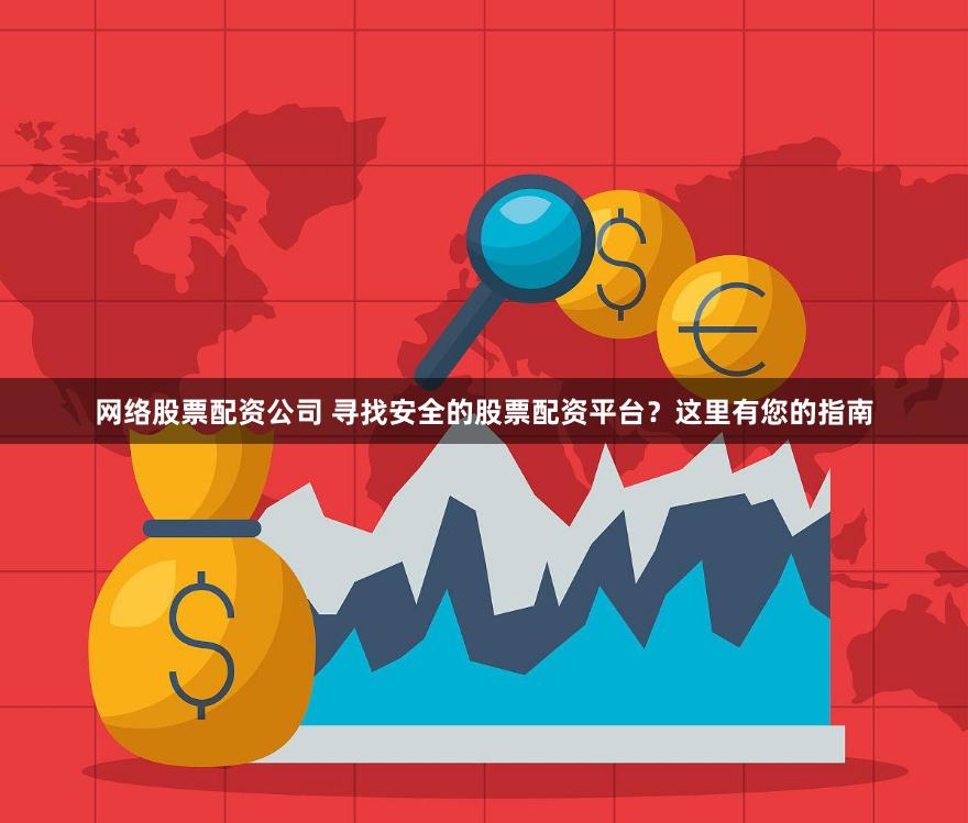 网络股票配资公司 寻找安全的股票配资平台？这里有您的指南