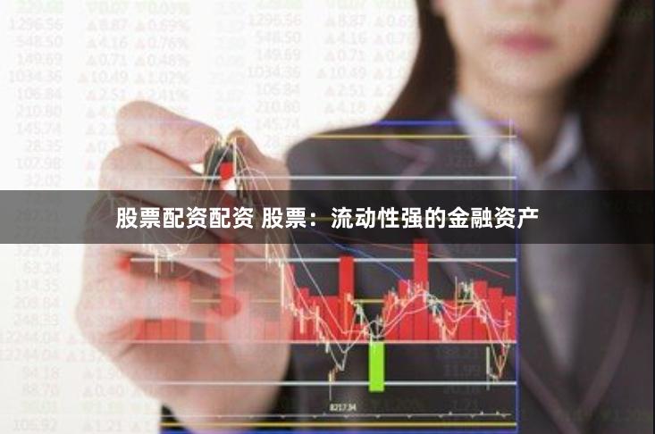 股票配资配资 股票：流动性强的金融资产