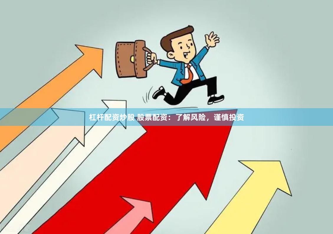 杠杆配资炒股 股票配资：了解风险，谨慎投资