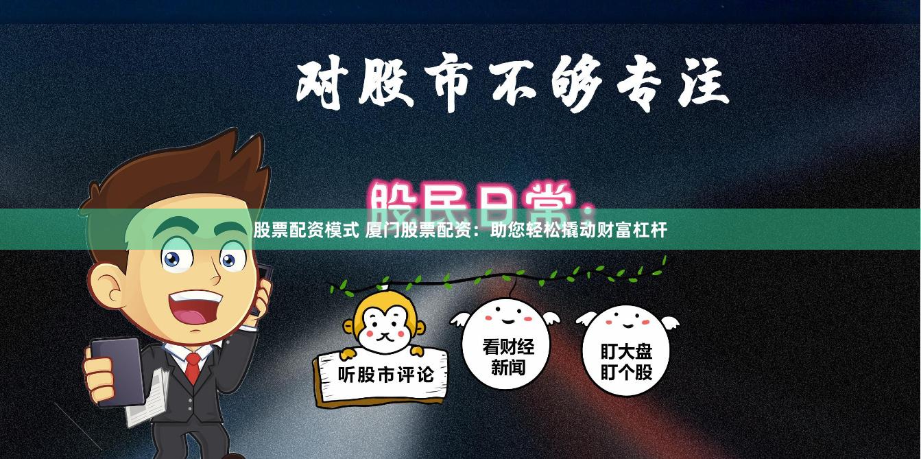 股票配资模式 厦门股票配资：助您轻松撬动财富杠杆