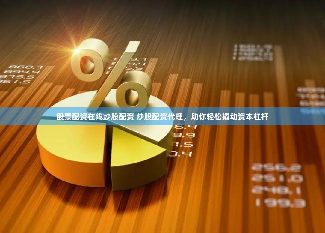 股票配资在线炒股配资 炒股配资代理，助你轻松撬动资本杠杆