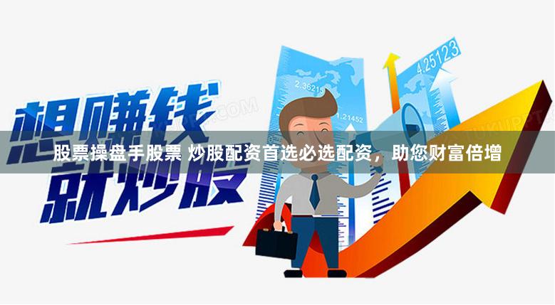 股票操盘手股票 炒股配资首选必选配资，助您财富倍增
