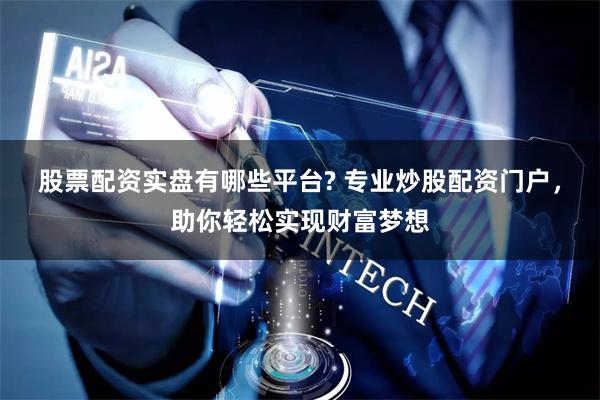 股票配资实盘有哪些平台? 专业炒股配资门户，助你轻松实现财富梦想